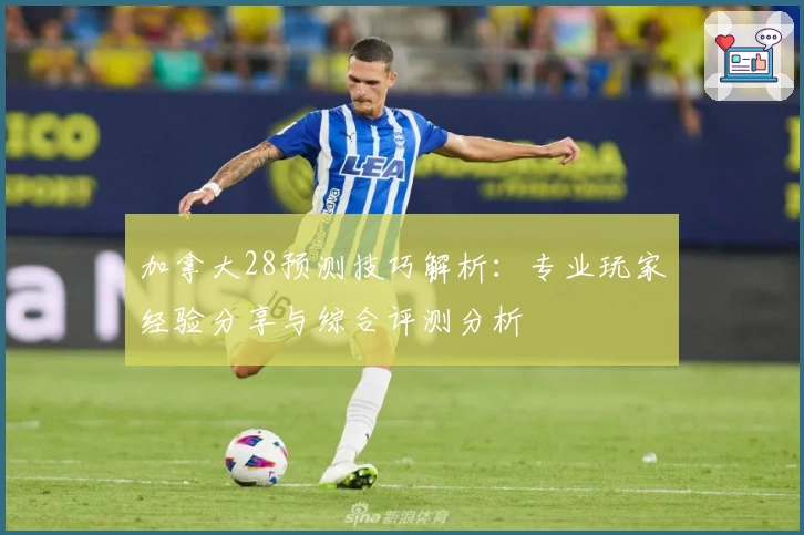 加拿大28预测技巧解析：专业玩家经验分享与综合评测分析