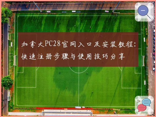 加拿大PC28官网入口及安装教程：快速注册步骤与使用技巧分享