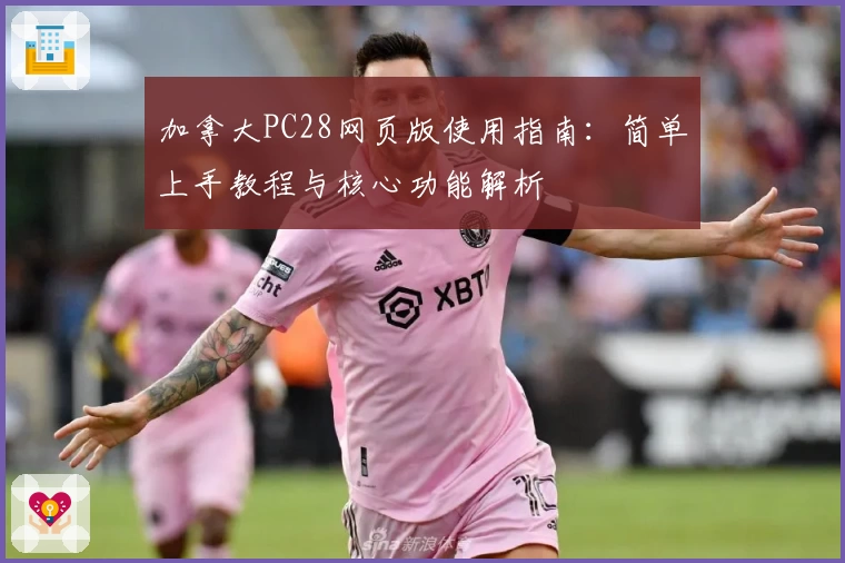 加拿大PC28网页版使用指南：简单上手教程与核心功能解析