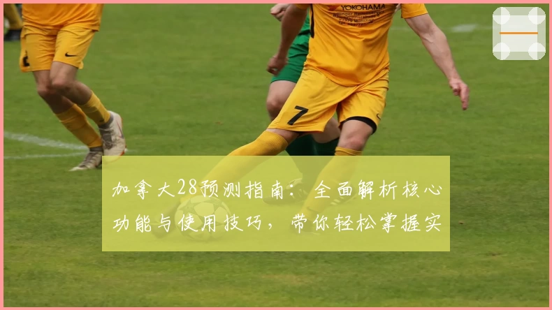加拿大28预测指南：全面解析核心功能与使用技巧，带你轻松掌握实用方法