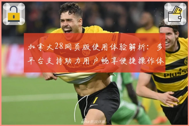 加拿大28网页版使用体验解析：多平台支持助力用户畅享便捷操作体验