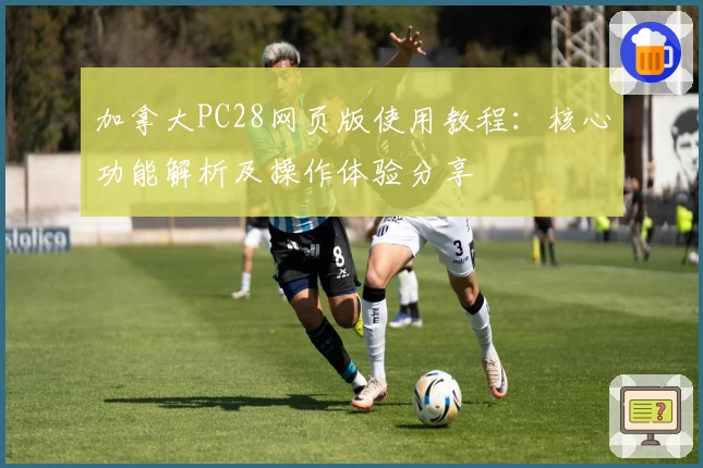 加拿大PC28网页版使用教程：核心功能解析及操作体验分享