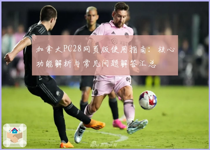 加拿大PC28网页版使用指南：核心功能解析与常见问题解答汇总