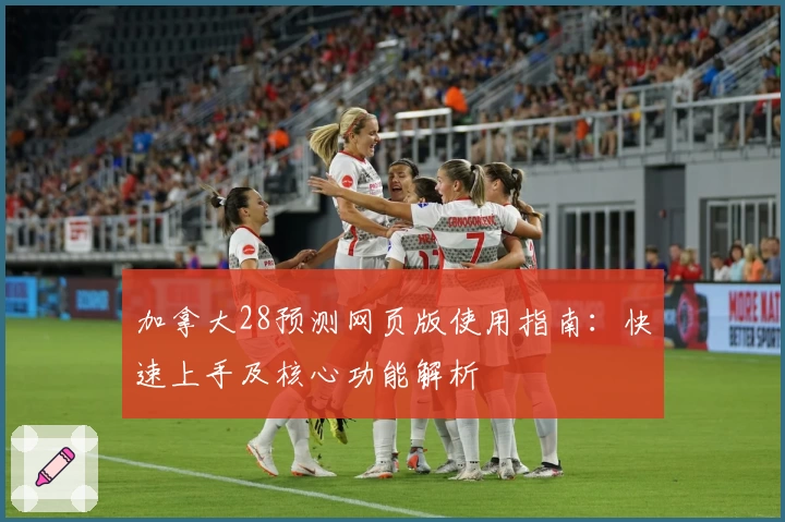 加拿大28预测网页版使用指南：快速上手及核心功能解析