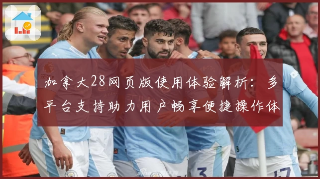 加拿大28网页版使用体验解析：多平台支持助力用户畅享便捷操作体验