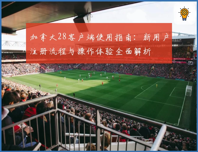 加拿大28客户端使用指南：新用户注册流程与操作体验全面解析