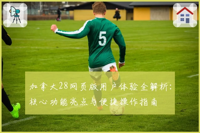 加拿大28网页版用户体验全解析:核心功能亮点与便捷操作指南