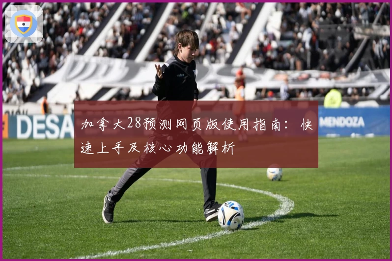 加拿大28预测网页版使用指南：快速上手及核心功能解析