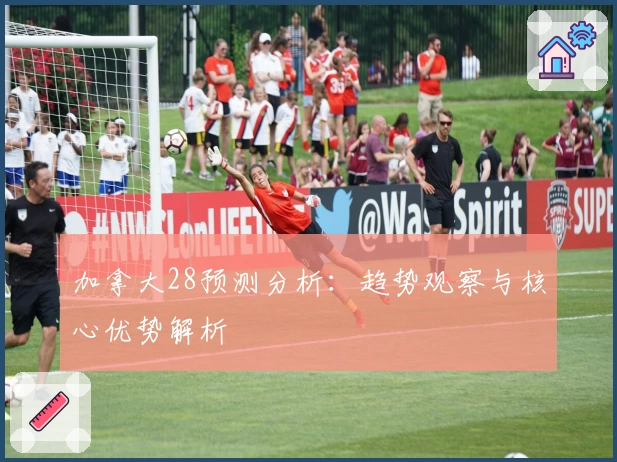 加拿大28预测分析：趋势观察与核心优势解析