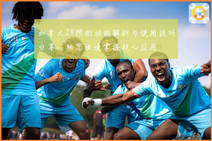 加拿大28预测功能解析与使用技巧分享，助您快速掌握核心应用