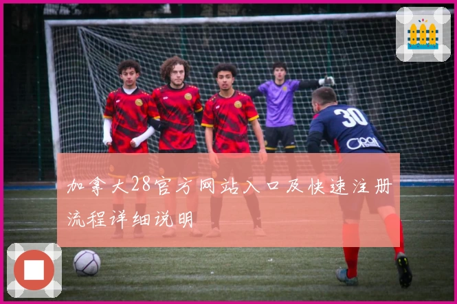 加拿大28官方网站入口及快速注册流程详细说明