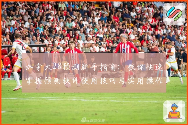 加拿大28预测新手指南：教你快速掌握预测软件使用技巧与实用操作